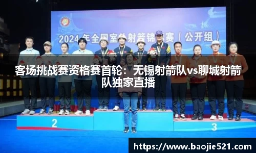 客场挑战赛资格赛首轮：无锡射箭队vs聊城射箭队独家直播