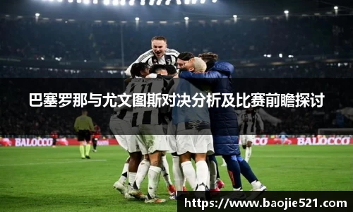 巴塞罗那与尤文图斯对决分析及比赛前瞻探讨