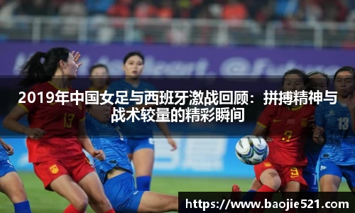 2019年中国女足与西班牙激战回顾：拼搏精神与战术较量的精彩瞬间